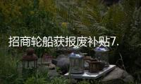 招商輪船獲報(bào)廢補(bǔ)貼7.41億 利好業(yè)績(jī)