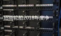 招商輪船2018年度凈利潤大增至11.67億元