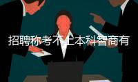 招聘稱考不上本科智商有問題