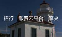 招行“繳費云平臺”解決企業各類繳費問題