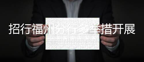 招行福州分行多舉措開展金融知識(shí)普及工作