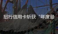 招行信用卡斬獲“年度最佳故事獎”  爆款的背后是真情