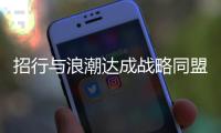 招行與浪潮達(dá)成戰(zhàn)略同盟  為科技金融招兵買馬