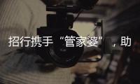 招行攜手“管家婆”，助力小微客戶輕松經營