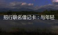 招行聯(lián)名借記卡：與年輕聯(lián)名