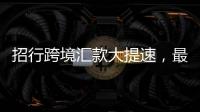 招行跨境匯款大提速，最快不到2分鐘即可入賬
