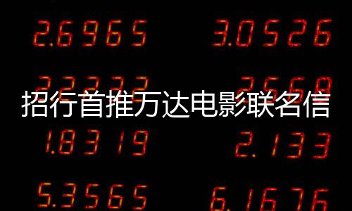 招行首推萬達電影聯名信用卡 打造電影行業跨界新標桿