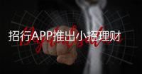 招行APP推出小招理財(cái)顧問(wèn)解決客戶財(cái)富配置問(wèn)題