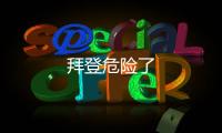 拜登危險了