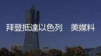 拜登抵達(dá)以色列　美媒料總統(tǒng)會躲進地堡