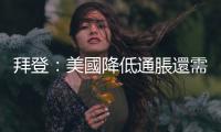 拜登：美國降低通脹還需要更多時間