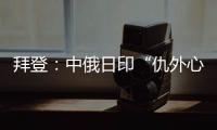 拜登：中俄日印“仇外心理”阻礙經(jīng)濟(jì)增長