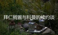 拜仁擱置與科曼的續約談判 認為球員方面傲慢自大