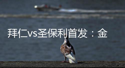 拜仁vs圣保利首發(fā)：金玟哉、戴爾搭檔中衛(wèi)，杰克遜歐文先發(fā)