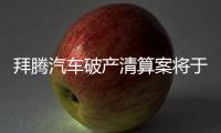 拜騰汽車破產清算案將于11月1日開庭