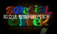 擬立法 智能網(wǎng)聯(lián)汽車不得泄露敏感信息