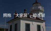 擁抱“大家居” 晾衣架企業(yè)向著“三化一體”模式發(fā)展