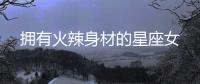 擁有火辣身材的星座女