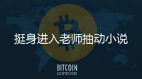 挺身進入老師抽動小說