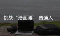 挑戰“漫畫腰” 普通人盲目模仿易傷腰