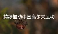 持續推動中國高爾夫運動向新發展