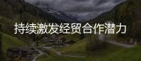 持續激發經貿合作潛力