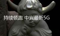 持續(xù)領(lǐng)跑 中興最新5G標準必要專利聲明量位列全球前三