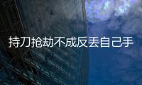 持刀搶劫不成反丟自己手機