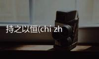 持之以恒(chí zhī yǐ héng)什么原因?