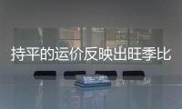 持平的運價反映出旺季比預(yù)期要平靜