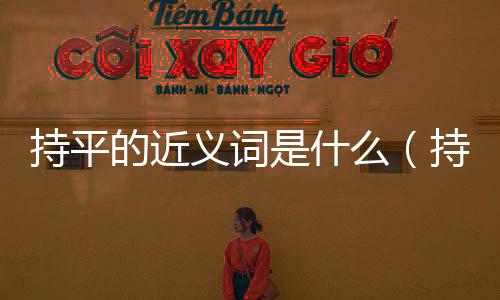 持平的近義詞是什么（持平）