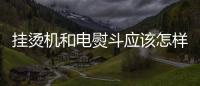 掛燙機和電熨斗應該怎樣保養(yǎng)