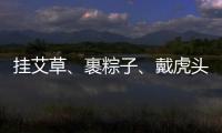 掛艾草、裹粽子、戴虎頭帽……民俗技藝齊登場 老少同樂過端午