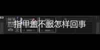 指甲蓋不服怎樣回事