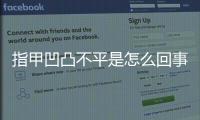 指甲凹凸不平是怎么回事（指甲表面有豎紋凹凸不平的原因）