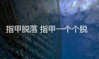 指甲脫落 指甲一個個脫落竟是得了這病