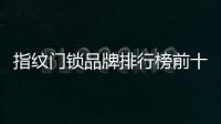 指紋門鎖品牌排行榜前十名（指紋門鎖）