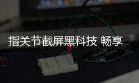 指關節截屏黑科技 暢享6秒制安吉表情包【酷玩意】風尚中國網