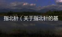 指北針（關(guān)于指北針的基本情況說(shuō)明介紹）