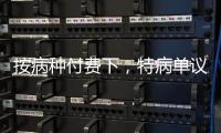 按病種付費(fèi)下，特病單議由六個單位一起調(diào)查研究