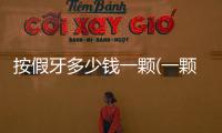 按假牙多少錢一顆(一顆烤瓷牙多少錢)