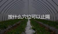 按什么穴位可以止隔