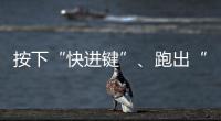 按下“快進鍵”、跑出“加速度” 中國經濟“跑進”發展的“春天”