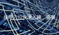 按摩穴位快速入睡，婆婆的失眠終于好了