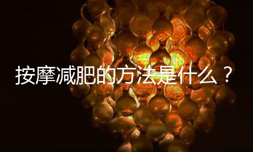 按摩減肥的方法是什么？教你2分鐘按摩腳部輕松減肥