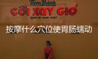 按摩什么穴位使胃腸蠕動快