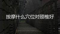 按摩什么穴位對頸椎好