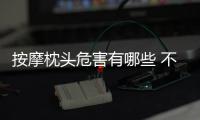 按摩枕頭危害有哪些 不僅沒有危害反而有利身體