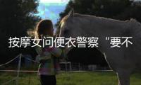 按摩女問便衣警察“要不要打……”敗露后強(qiáng)坳：我問他要不要“打籃球”