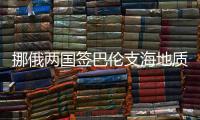 挪俄兩國簽巴倫支海地質勘探合作協議